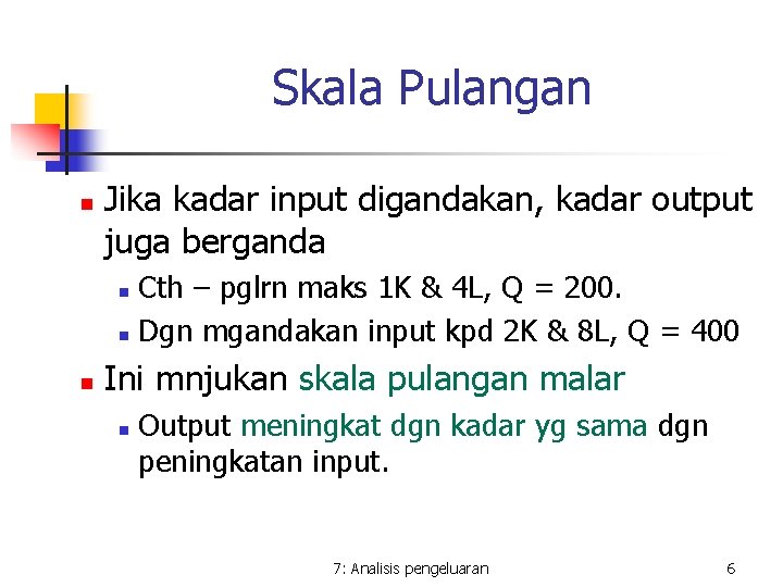 Skala Pulangan n Jika kadar input digandakan, kadar output juga berganda Cth – pglrn