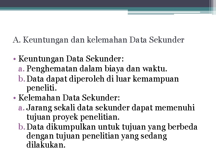 A. Keuntungan dan kelemahan Data Sekunder • Keuntungan Data Sekunder: a. Penghematan dalam biaya