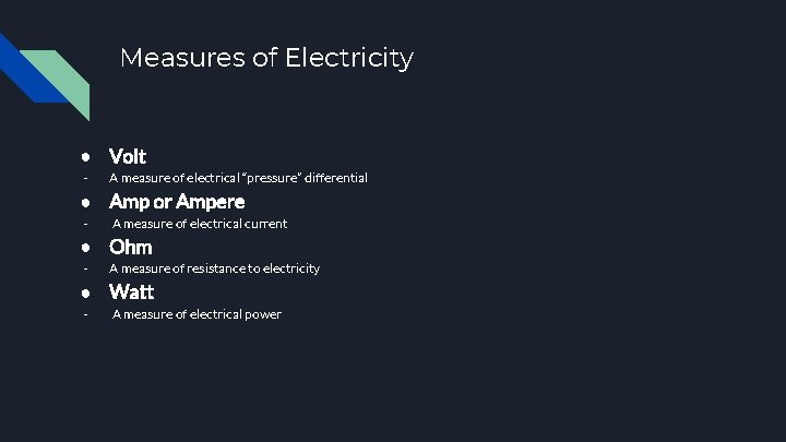 Measures of Electricity ● Volt - A measure of electrical “pressure” differential ● Amp