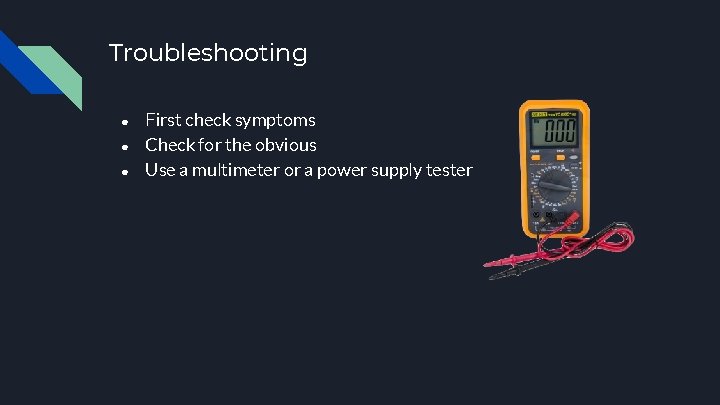 Troubleshooting ● ● ● First check symptoms Check for the obvious Use a multimeter