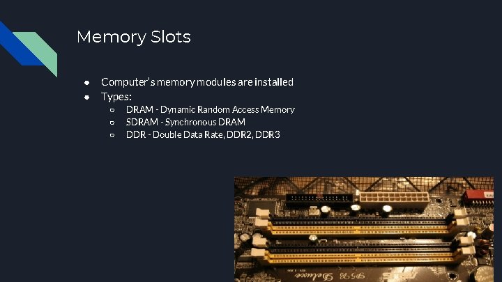 Memory Slots ● ● Computer’s memory modules are installed Types: ○ ○ ○ DRAM