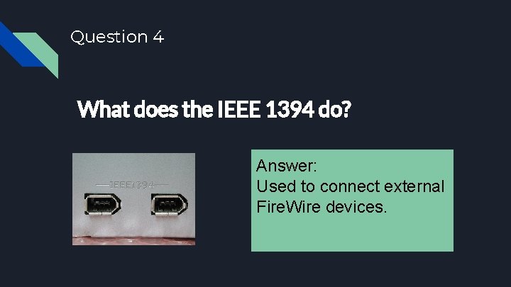 Question 4 What does the IEEE 1394 do? Answer: Used to connect external Fire.