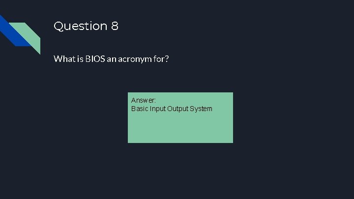 Question 8 What is BIOS an acronym for? Answer: Basic Input Output System 