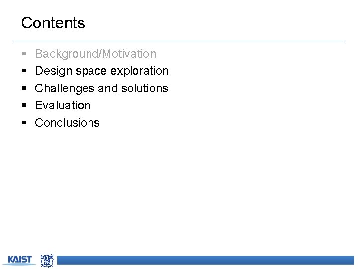 Contents § § § Background/Motivation Design space exploration Challenges and solutions Evaluation Conclusions 