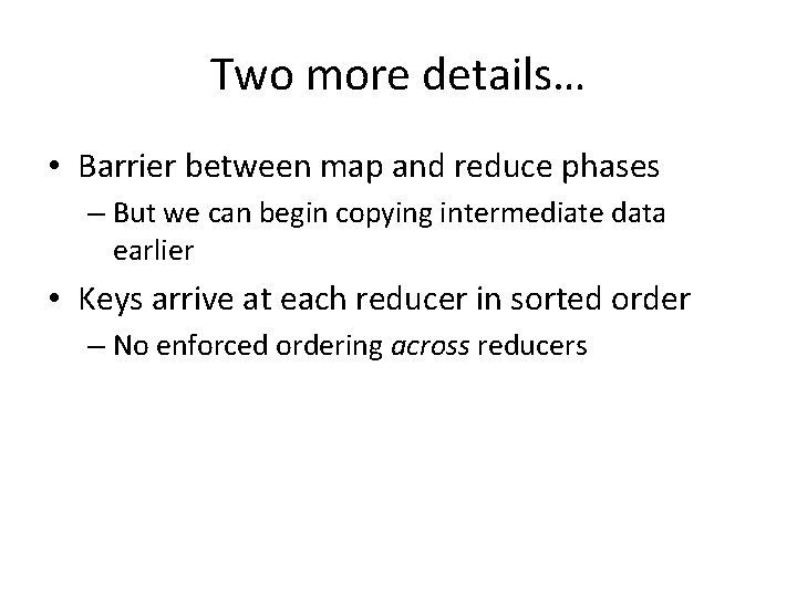 Two more details… • Barrier between map and reduce phases – But we can