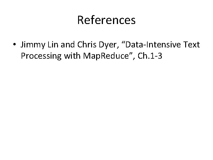 References • Jimmy Lin and Chris Dyer, “Data-Intensive Text Processing with Map. Reduce”, Ch.