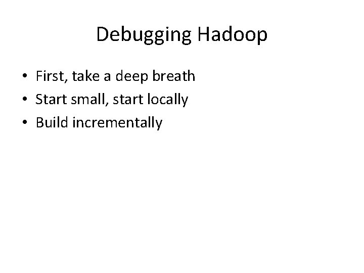 Debugging Hadoop • First, take a deep breath • Start small, start locally •