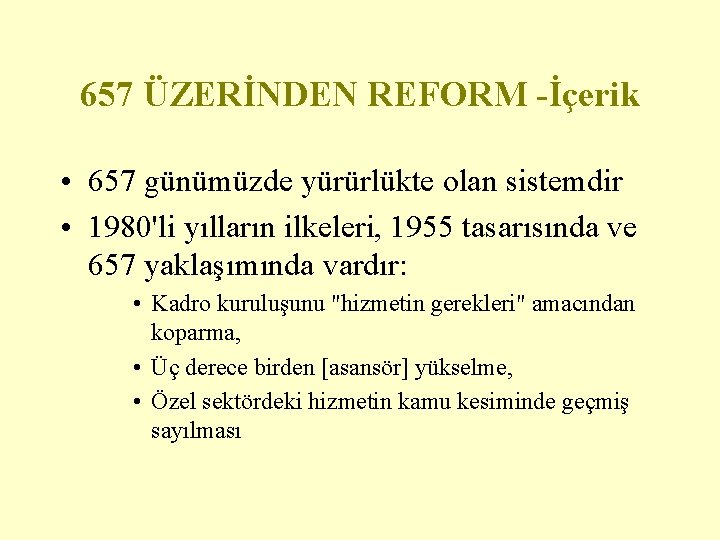 657 ÜZERİNDEN REFORM -İçerik • 657 günümüzde yürürlükte olan sistemdir • 1980'li yılların ilkeleri,