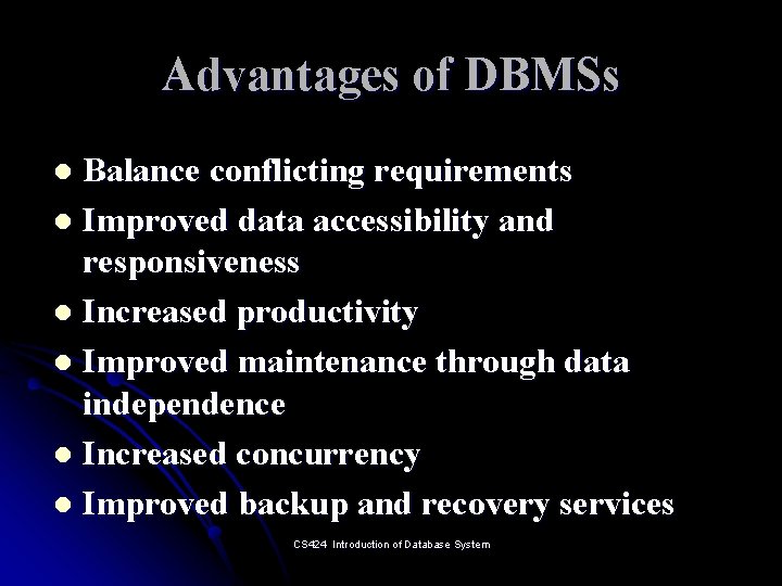 Advantages of DBMSs Balance conflicting requirements l Improved data accessibility and responsiveness l Increased