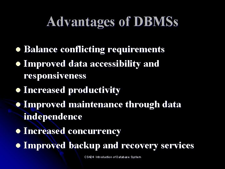 Advantages of DBMSs Balance conflicting requirements l Improved data accessibility and responsiveness l Increased
