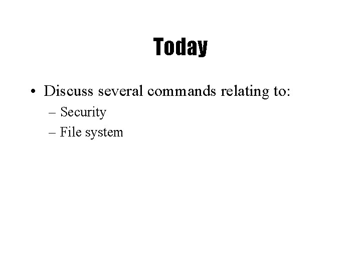 Today • Discuss several commands relating to: – Security – File system 