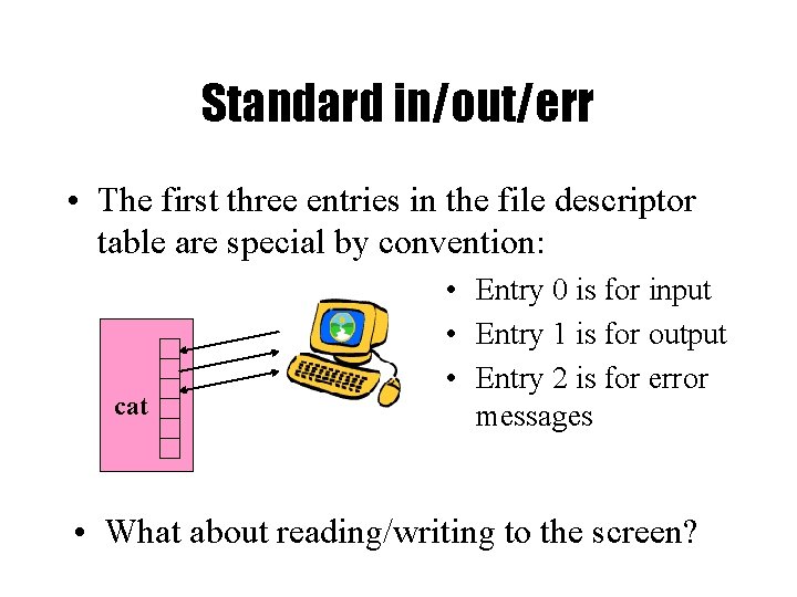 Standard in/out/err • The first three entries in the file descriptor table are special