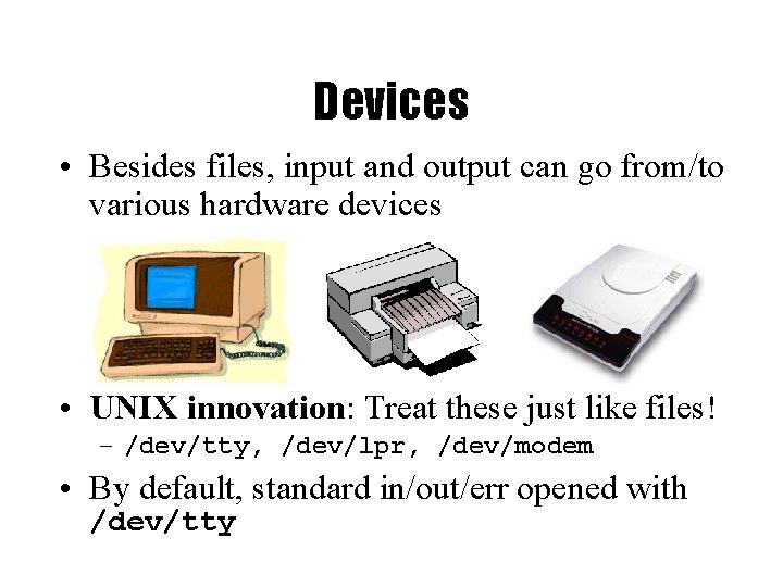 Devices • Besides files, input and output can go from/to various hardware devices •