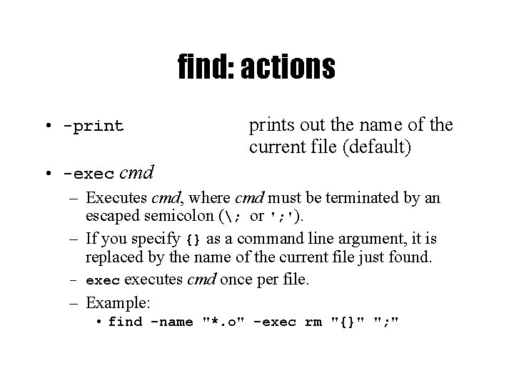 find: actions • -prints out the name of the current file (default) • -exec