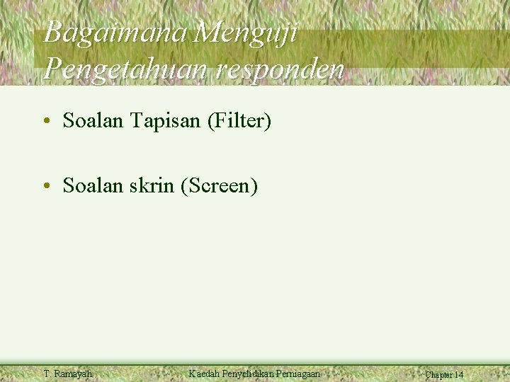 Bagaimana Menguji Pengetahuan responden • Soalan Tapisan (Filter) • Soalan skrin (Screen) T. Ramayah