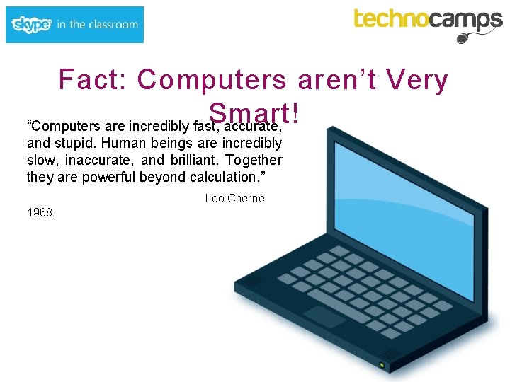 Fact: Computers aren’t Very Smart! “Computers are incredibly fast, accurate, and stupid. Human beings