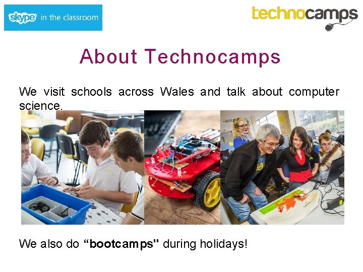 About Technocamps We visit schools across Wales and talk about computer science. We also