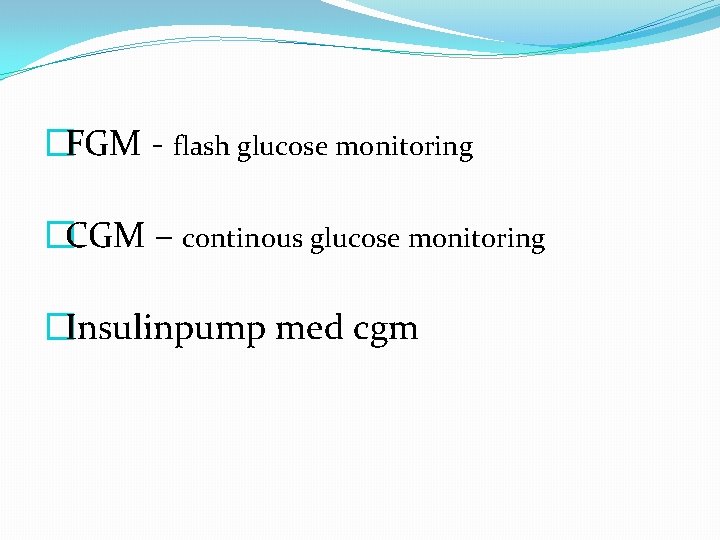 �FGM - flash glucose monitoring �CGM – continous glucose monitoring �Insulinpump med cgm 