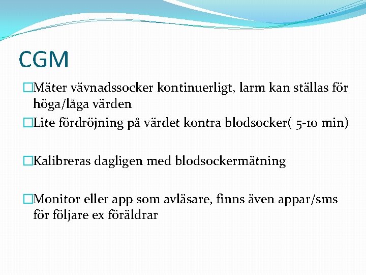 CGM �Mäter vävnadssocker kontinuerligt, larm kan ställas för höga/låga värden �Lite fördröjning på värdet