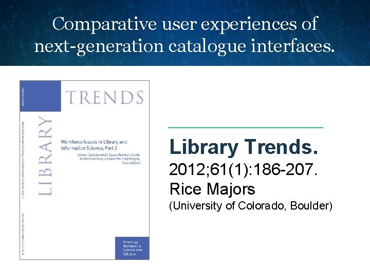 Comparative user experiences of next-generation catalogue interfaces. Library Trends. 2012; 61(1): 186 -207. Rice