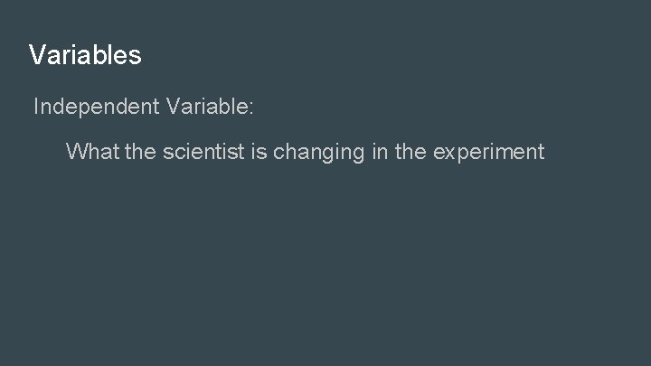 Variables Independent Variable: What the scientist is changing in the experiment 