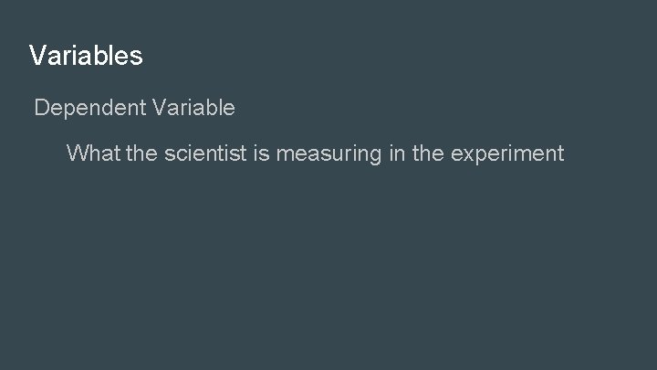 Variables Dependent Variable What the scientist is measuring in the experiment 