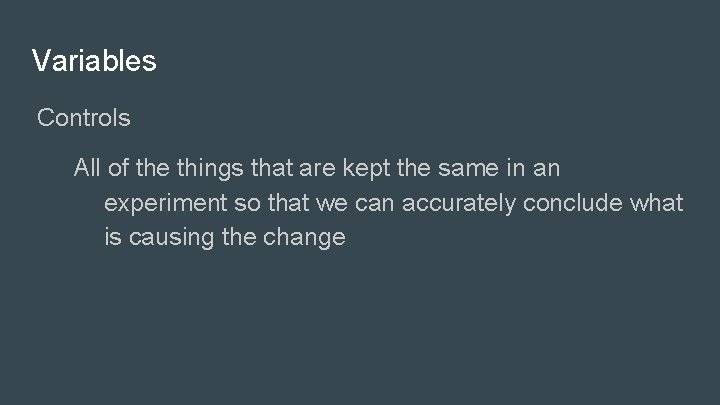 Variables Controls All of the things that are kept the same in an experiment