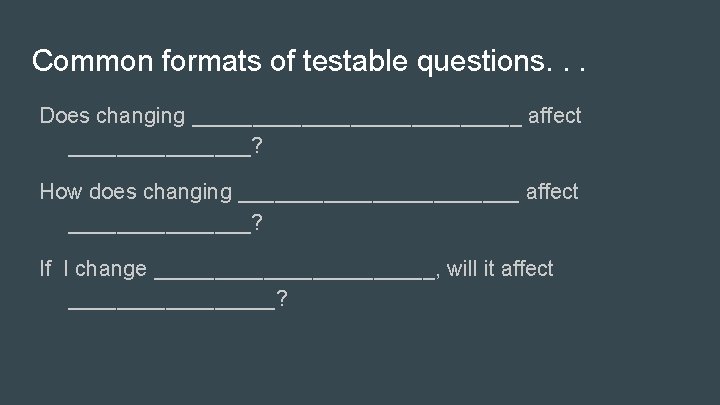 Common formats of testable questions. . . Does changing ______________ affect ________? How does
