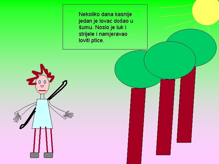 Nekoliko dana kasnije jedan je lovac došao u šumu. Nosio je luk i strijele
