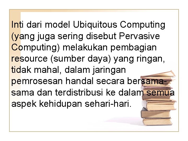 Inti dari model Ubiquitous Computing (yang juga sering disebut Pervasive Computing) melakukan pembagian resource Inti dari model Ubiquitous Computing (yang juga sering disebut Pervasive Computing) melakukan pembagian resource