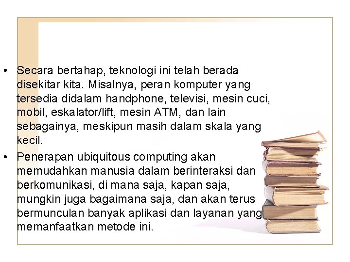  • Secara bertahap, teknologi ini telah berada disekitar kita. Misalnya, peran komputer yang