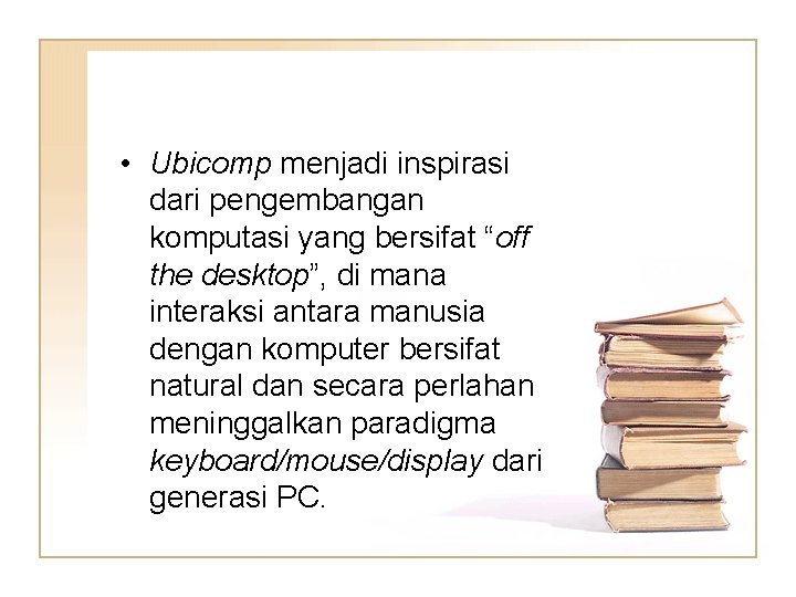 • Ubicomp menjadi inspirasi dari pengembangan komputasi yang bersifat “off the desktop”, di • Ubicomp menjadi inspirasi dari pengembangan komputasi yang bersifat “off the desktop”, di