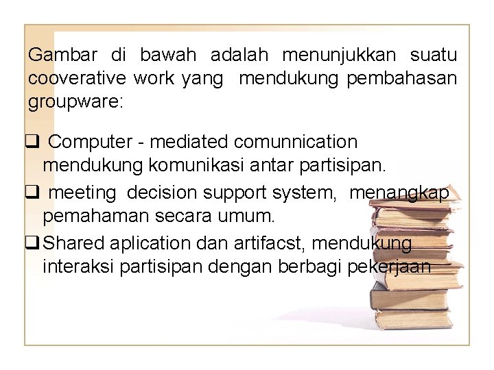 Gambar di bawah adalah menunjukkan suatu cooverative work yang mendukung pembahasan groupware: q Computer