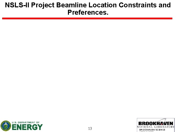 NSLS-II Project Beamline Location Constraints and Preferences. 13 BROOKHAVEN SCIENCE 