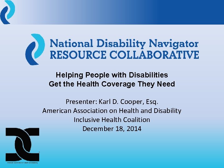 Helping People with Disabilities Get the Health Coverage They Need Presenter: Karl D. Cooper,