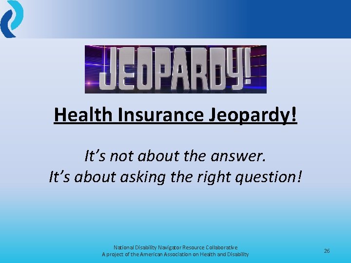 Health Insurance Jeopardy! It’s not about the answer. It’s about asking the right question!