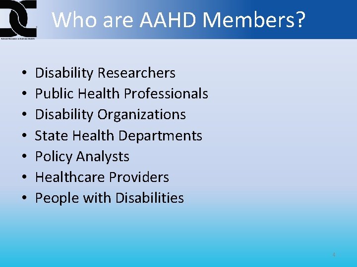 Who are AAHD Members? • • Disability Researchers Public Health Professionals Disability Organizations State