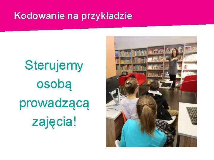 Kodowanie na przykładzie Sterujemy osobą prowadzącą zajęcia! 