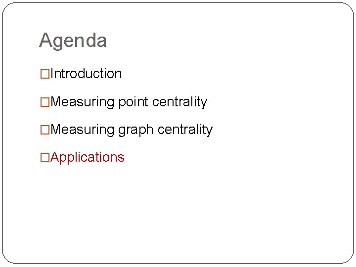 Agenda �Introduction �Measuring point centrality �Measuring graph centrality �Applications 