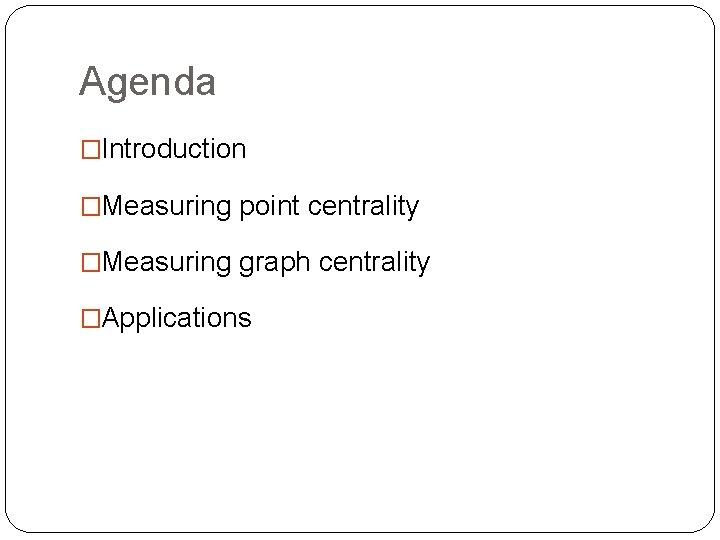 Agenda �Introduction �Measuring point centrality �Measuring graph centrality �Applications 