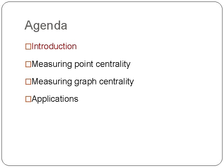 Agenda �Introduction �Measuring point centrality �Measuring graph centrality �Applications 