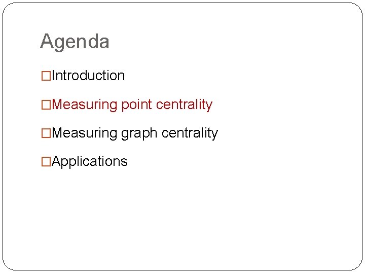 Agenda �Introduction �Measuring point centrality �Measuring graph centrality �Applications 
