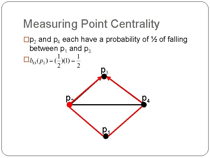 Measuring Point Centrality �p 2 and p 4 each have a probability of ½