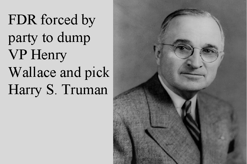 FDR forced by party to dump VP Henry Wallace and pick Harry S. Truman