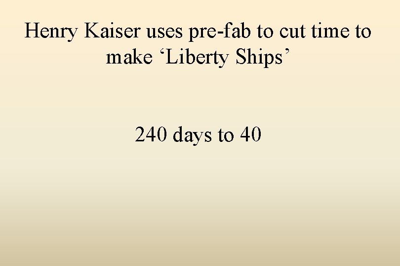 Henry Kaiser uses pre-fab to cut time to make ‘Liberty Ships’ 240 days to