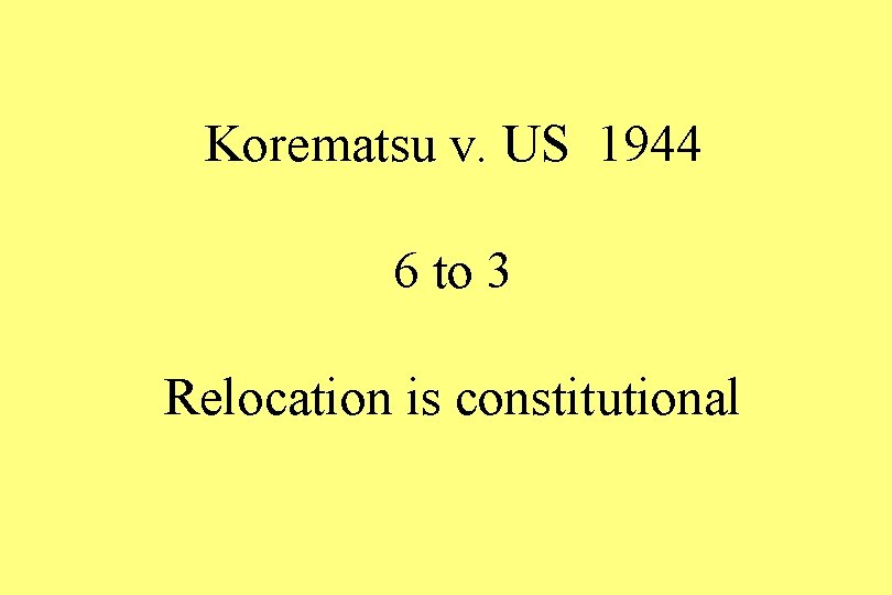 Korematsu v. US 1944 6 to 3 Relocation is constitutional 