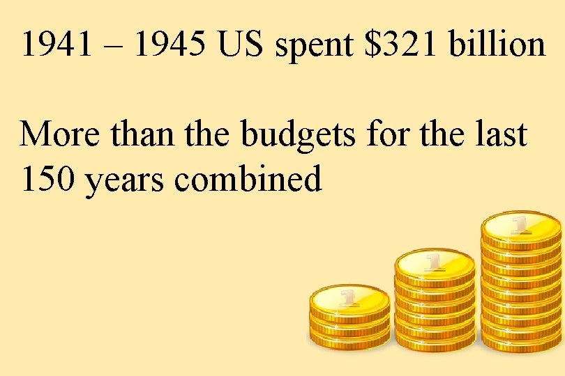 1941 – 1945 US spent $321 billion More than the budgets for the last