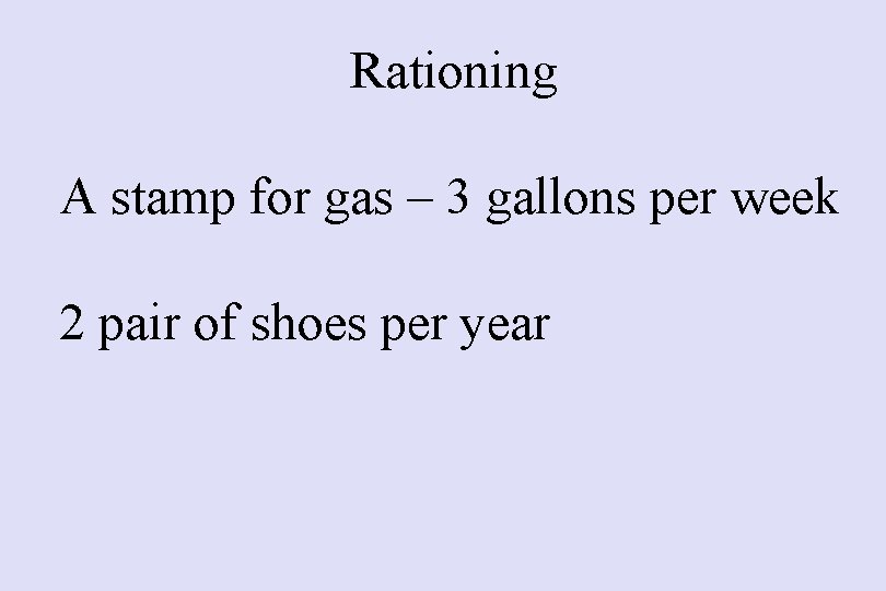 Rationing A stamp for gas – 3 gallons per week 2 pair of shoes