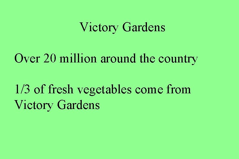 Victory Gardens Over 20 million around the country 1/3 of fresh vegetables come from