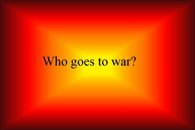 Who goes to war? 